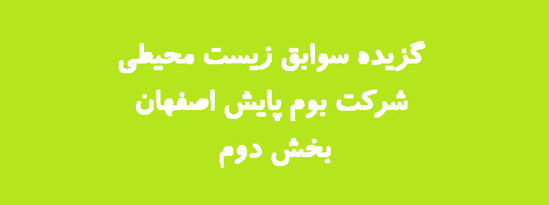 گزیده سوابق زیست محیطی شركت بوم پايش اصفهان – بخش دوم